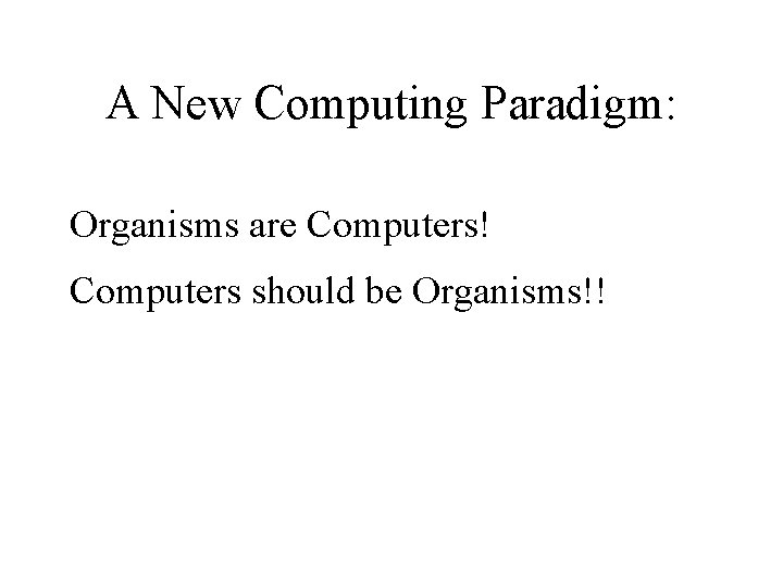 A New Computing Paradigm: Organisms are Computers! Computers should be Organisms!! 