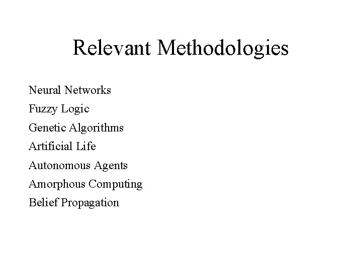 Relevant Methodologies Neural Networks Fuzzy Logic Genetic Algorithms Artificial Life Autonomous Agents Amorphous Computing