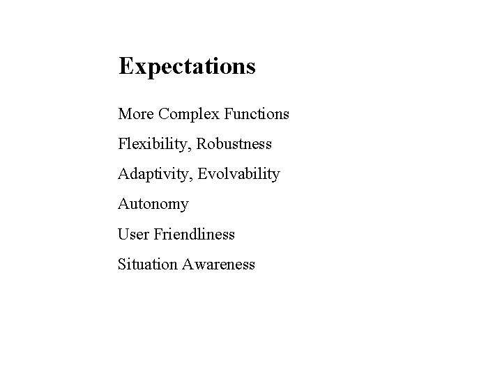 Expectations More Complex Functions Flexibility, Robustness Adaptivity, Evolvability Autonomy User Friendliness Situation Awareness 