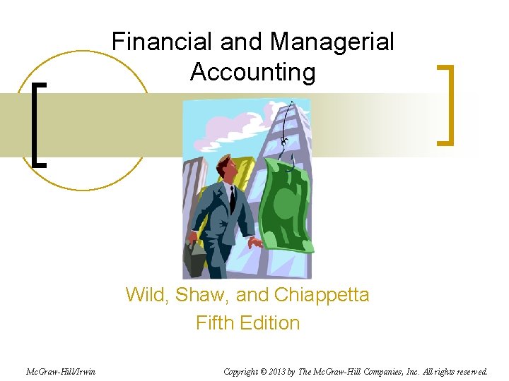 Financial and Managerial Accounting Wild, Shaw, and Chiappetta Fifth Edition Mc. Graw-Hill/Irwin Copyright © Financial and Managerial Accounting Wild, Shaw, and Chiappetta Fifth Edition Mc. Graw-Hill/Irwin Copyright ©