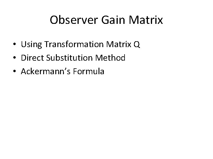 Observer Gain Matrix • Using Transformation Matrix Q • Direct Substitution Method • Ackermann’s