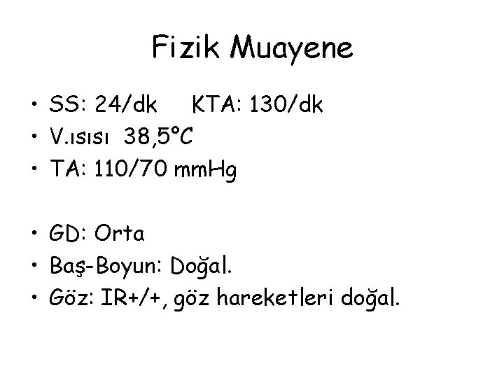 Fizik Muayene • SS: 24/dk KTA: 130/dk • V. ısısı 38, 5°C • TA: