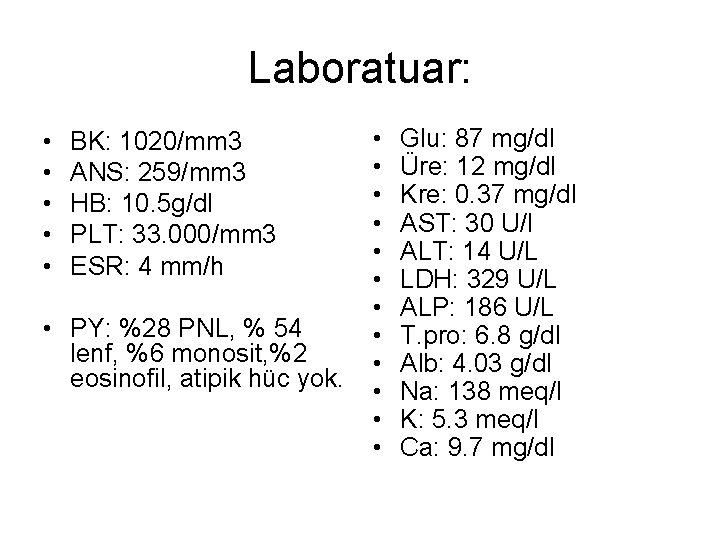 Laboratuar: • • • BK: 1020/mm 3 ANS: 259/mm 3 HB: 10. 5 g/dl