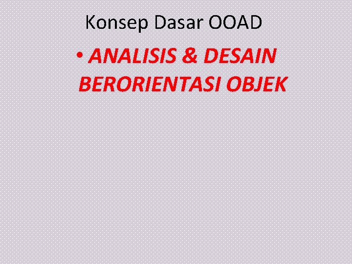 Konsep Dasar OOAD • ANALISIS & DESAIN BERORIENTASI OBJEK 