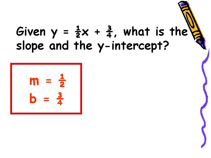 Given y = ½x + ¾, what is the slope and the y-intercept? m