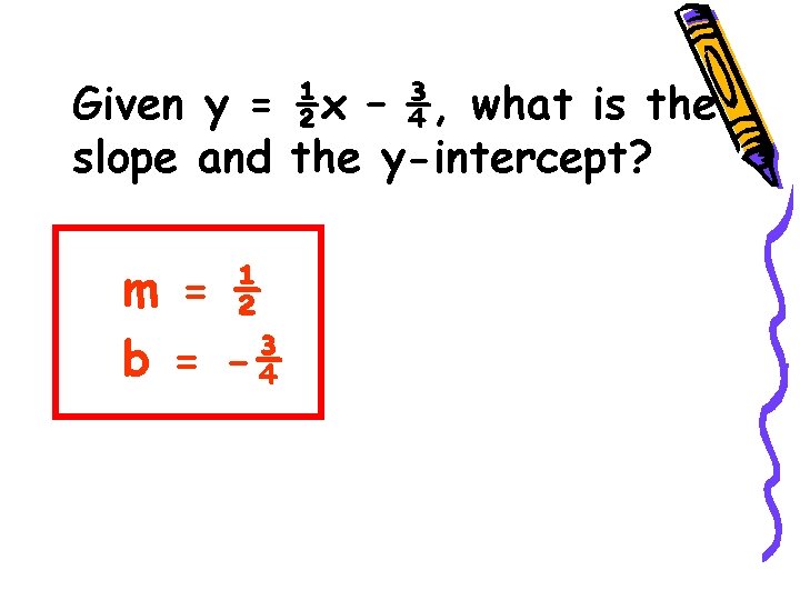 Given y = ½x – ¾, what is the slope and the y-intercept? m