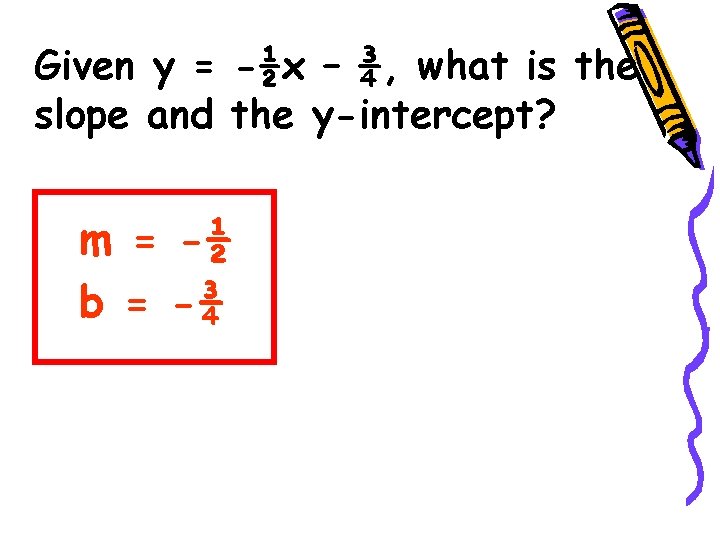 Given y = -½x – ¾, what is the slope and the y-intercept? m