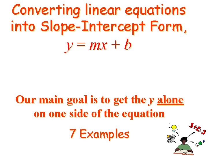 Converting linear equations into Slope-Intercept Form, y = mx + b Our main goal