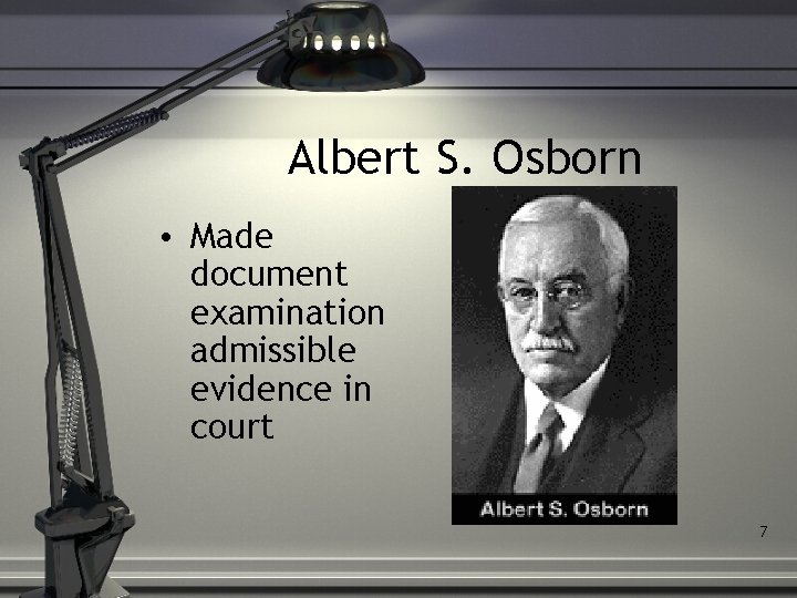 Albert S. Osborn • Made document examination admissible evidence in court 7 
