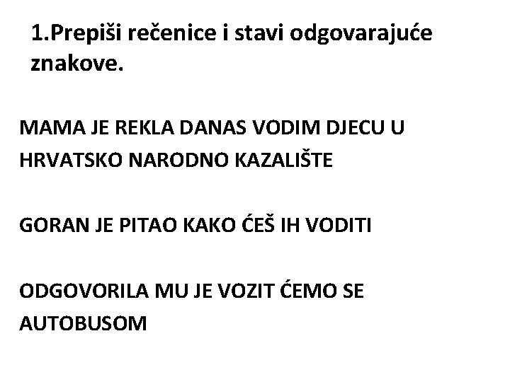 1. Prepiši rečenice i stavi odgovarajuće znakove. MAMA JE REKLA DANAS VODIM DJECU U