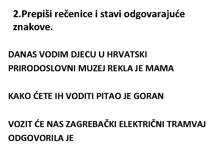 2. Prepiši rečenice i stavi odgovarajuće znakove. DANAS VODIM DJECU U HRVATSKI PRIRODOSLOVNI MUZEJ