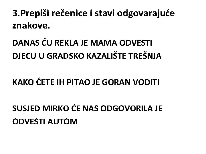 3. Prepiši rečenice i stavi odgovarajuće znakove. DANAS ĆU REKLA JE MAMA ODVESTI DJECU