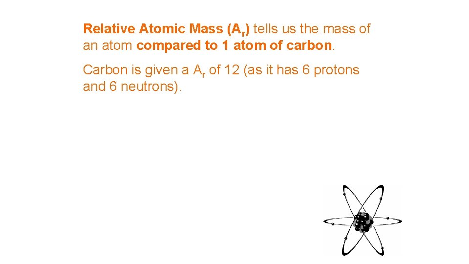 Relative Atomic Mass (Ar) tells us the mass of an atom compared to 1