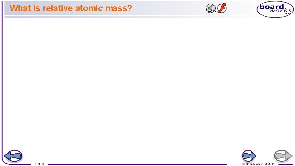What is relative atomic mass? 6 of 34 © Boardworks Ltd 2011 