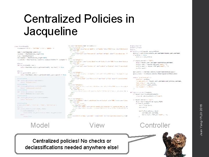 Model View Centralized policies! No checks or declassifications needed anywhere else! Controller Jean Yang