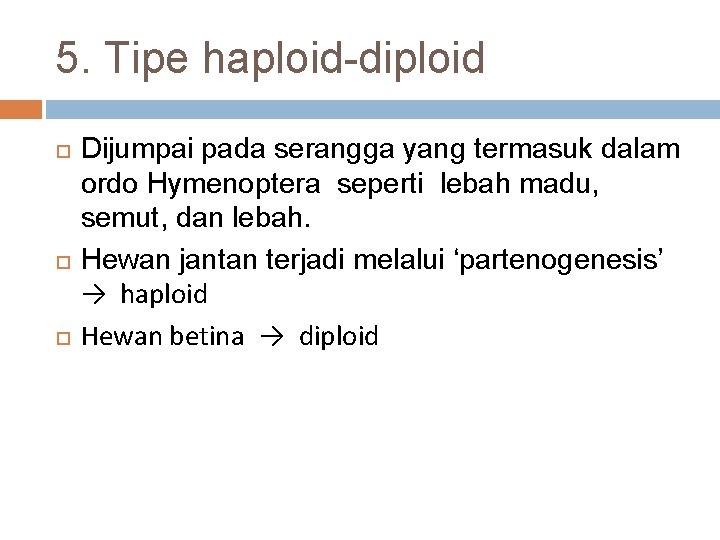 5. Tipe haploid-diploid Dijumpai pada serangga yang termasuk dalam ordo Hymenoptera seperti lebah madu,