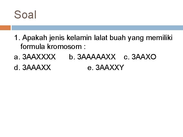 Soal 1. Apakah jenis kelamin lalat buah yang memiliki formula kromosom : a. 3