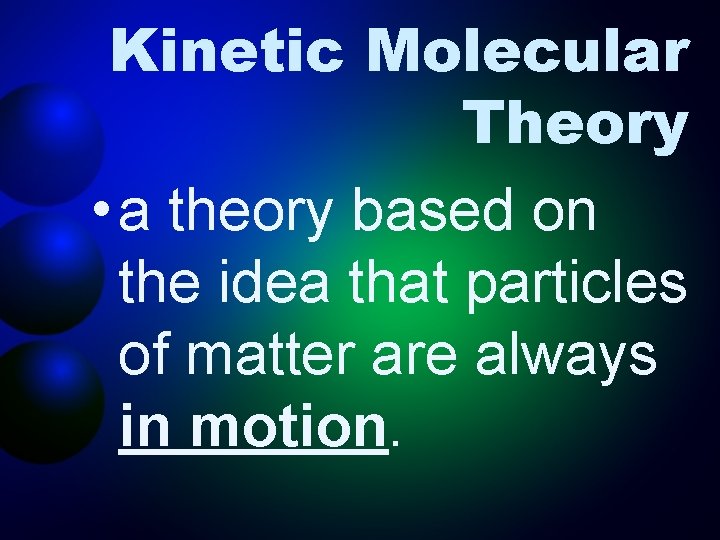 Kinetic Molecular Theory • a theory based on the idea that particles of matter