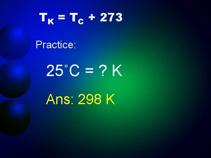 TK = TC + 273 Practice: 25˚C = ? K Ans: 298 K 