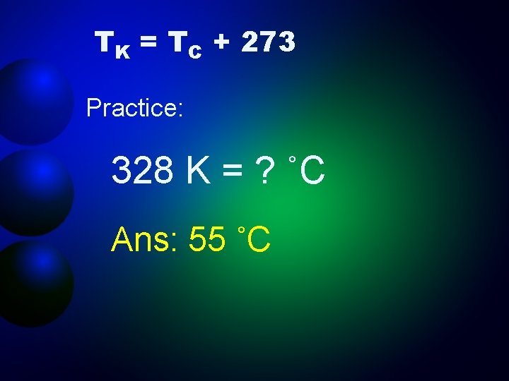 TK = TC + 273 Practice: 328 K = ? ˚C Ans: 55 ˚C