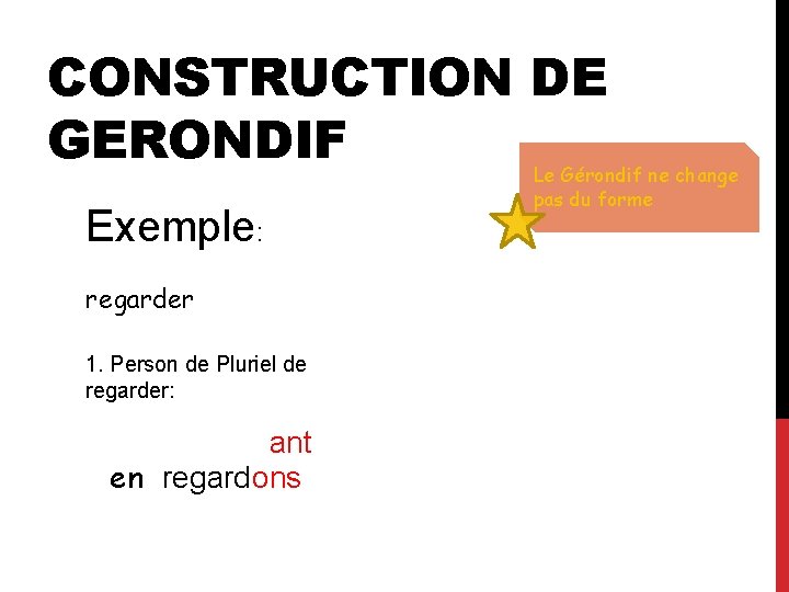 CONSTRUCTION DE GERONDIF Exemple: regarder 1. Person de Pluriel de regarder: ant en regard
