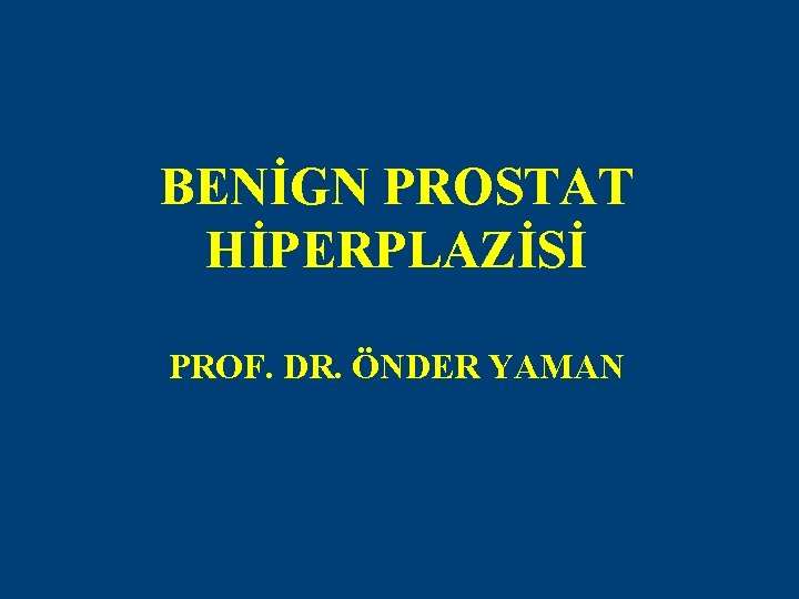 BENİGN PROSTAT HİPERPLAZİSİ PROF. DR. ÖNDER YAMAN 