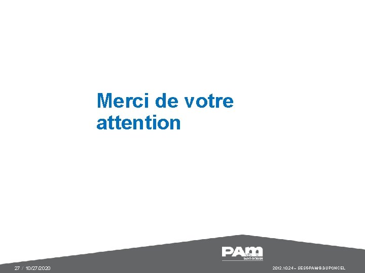 Merci de votre attention 27 / 10/27/2020 2012. 10. 24 – SESGPAM/B. DUPONCEL 