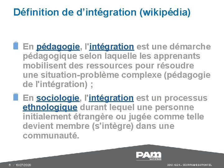 Définition de d’intégration (wikipédia) En pédagogie, l'intégration est une démarche pédagogique selon laquelle les