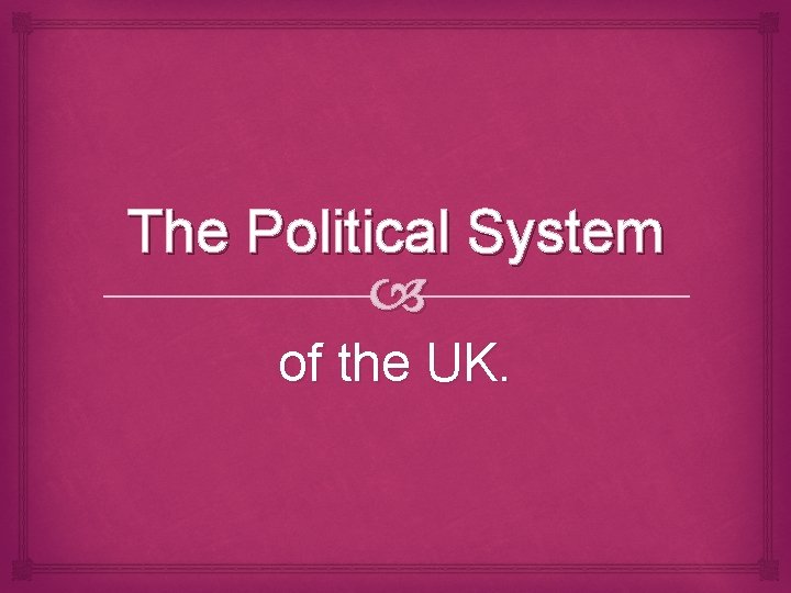 The Political System of the UK. 