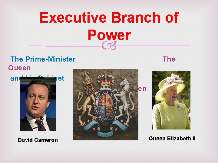 Executive Branch of Power The Prime-Minister Queen and his Cabinet The Queen David Cameron
