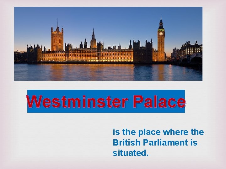 Westminster Palace is the place where the British Parliament is situated. 