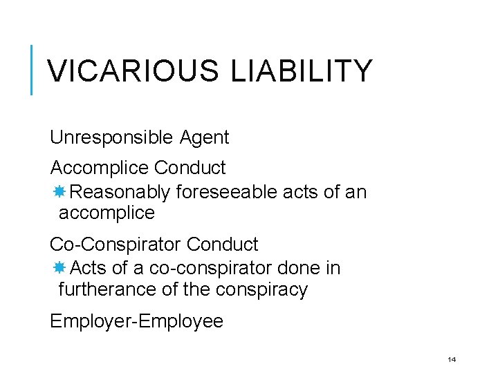 VICARIOUS LIABILITY Unresponsible Agent Accomplice Conduct Reasonably foreseeable acts of an accomplice Co-Conspirator Conduct