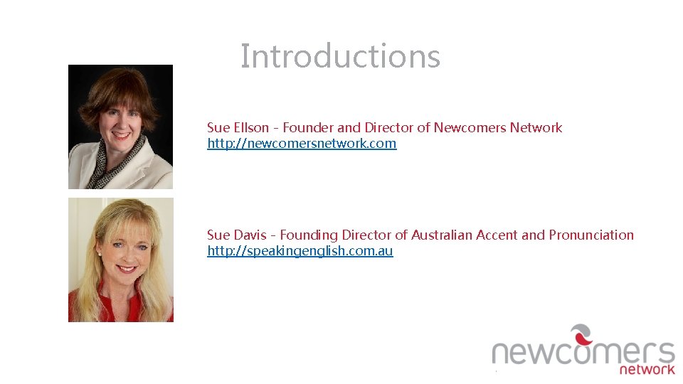 Introductions Sue Ellson - Founder and Director of Newcomers Network http: //newcomersnetwork. com Sue