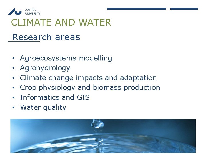 AARHUS UNIVERSITY CLIMATE AND WATER Research areas • • • Agroecosystems modelling Agrohydrology Climate