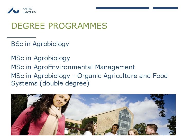 AARHUS UNIVERSITY DEGREE PROGRAMMES BSc in Agrobiology MSc in Agro. Environmental Management MSc in