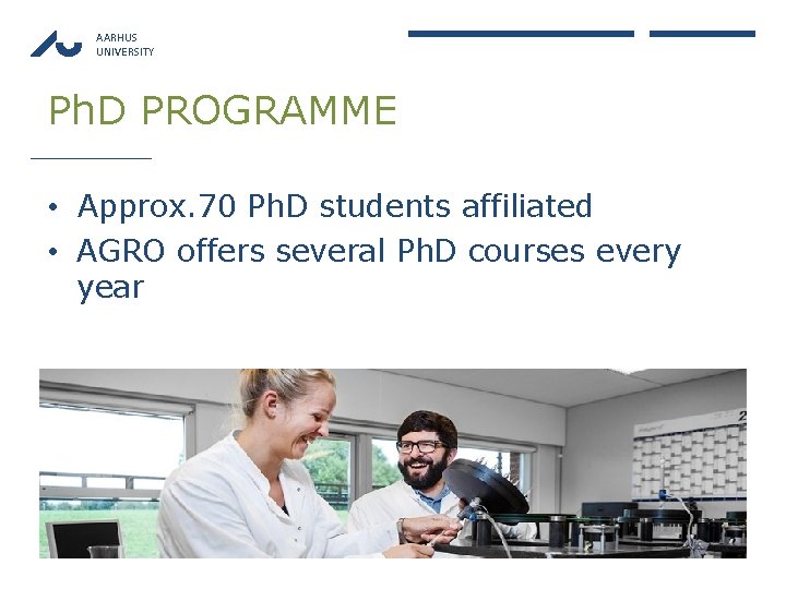 AARHUS UNIVERSITY Ph. D PROGRAMME • Approx. 70 Ph. D students affiliated • AGRO