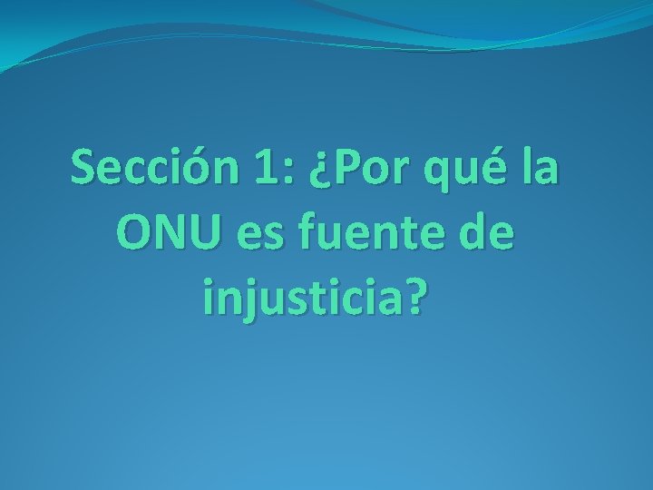 Sección 1: ¿Por qué la ONU es fuente de injusticia? Sección 1: ¿Por qué la ONU es fuente de injusticia?