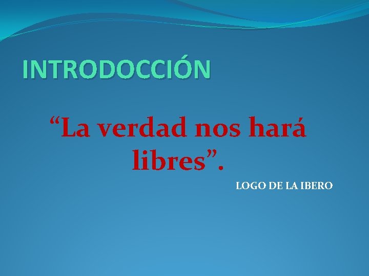 INTRODOCCIÓN “La verdad nos hará libres”. LOGO DE LA IBERO INTRODOCCIÓN “La verdad nos hará libres”. LOGO DE LA IBERO