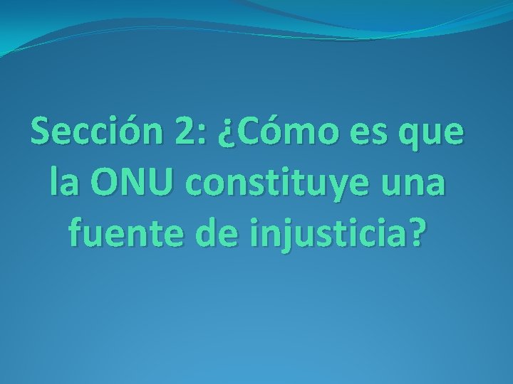 Sección 2: ¿Cómo es que la ONU constituye una fuente de injusticia? Sección 2: ¿Cómo es que la ONU constituye una fuente de injusticia?