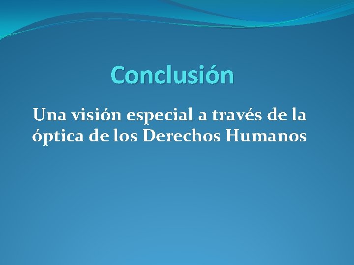 Conclusión Una visión especial a través de la óptica de los Derechos Humanos Conclusión Una visión especial a través de la óptica de los Derechos Humanos