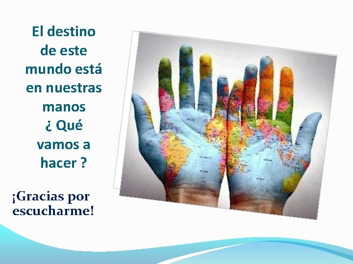 El destino de este mundo está en nuestras manos ¿ Qué vamos a hacer El destino de este mundo está en nuestras manos ¿ Qué vamos a hacer