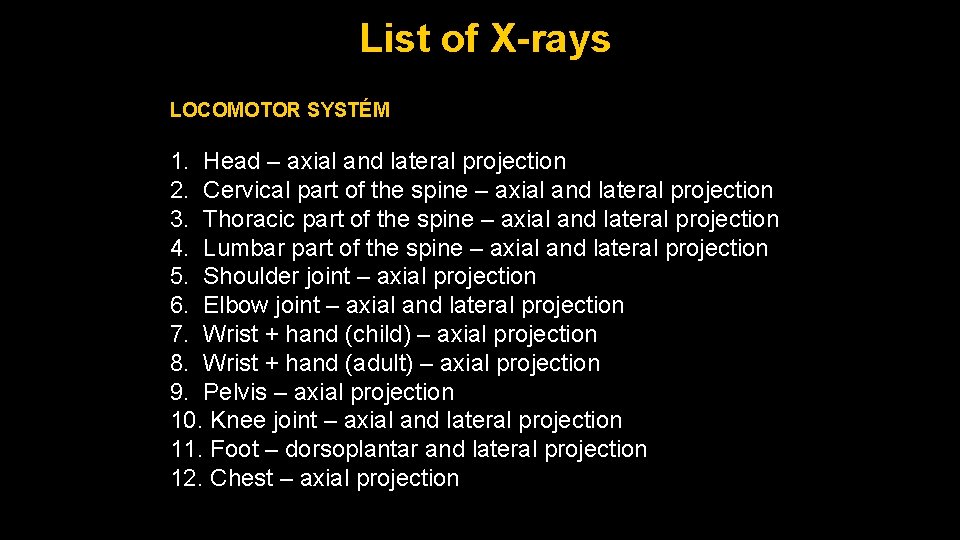 List of X-rays LOCOMOTOR SYSTÉM 1. Head – axial and lateral projection 2. Cervical