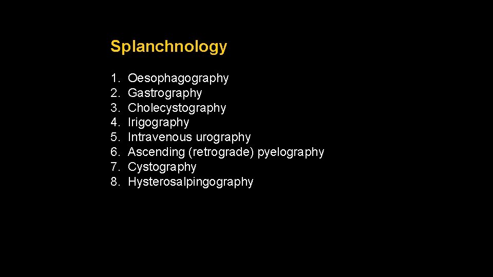 Splanchnology 1. Oesophagography 2. Gastrography 3. Cholecystography 4. Irigography 5. Intravenous urography 6. Ascending