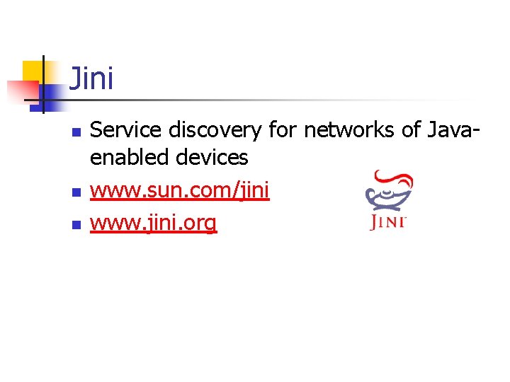 Jini n n n Service discovery for networks of Javaenabled devices www. sun. com/jini