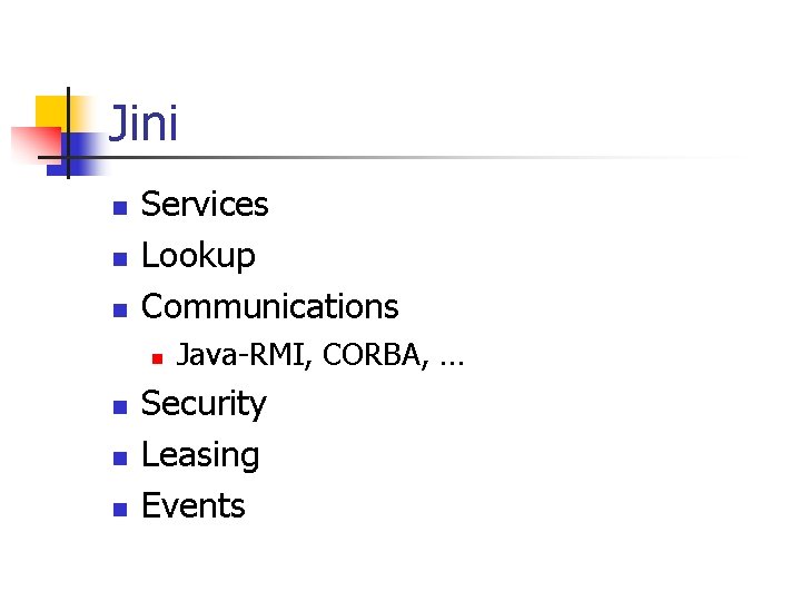 Jini n n n Services Lookup Communications n n Java-RMI, CORBA, … Security Leasing
