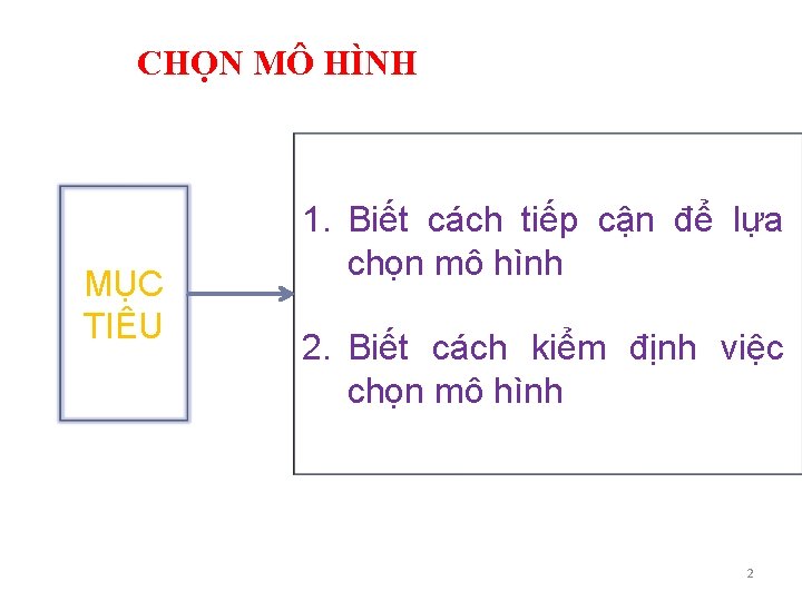 CHỌN MÔ HÌNH MỤC TIÊU 1. Biết cách tiếp cận để lựa chọn mô