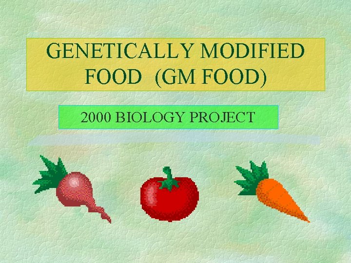 GENETICALLY MODIFIED FOOD (GM FOOD) 2000 BIOLOGY PROJECT 