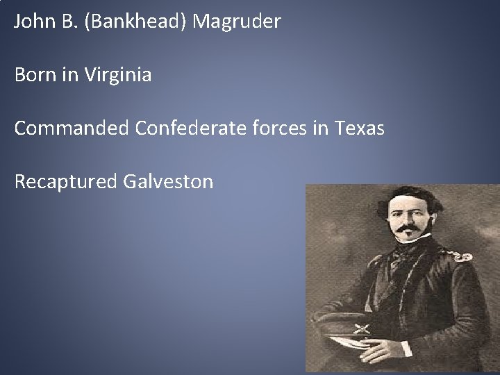 John B. (Bankhead) Magruder Born in Virginia Commanded Confederate forces in Texas Recaptured Galveston