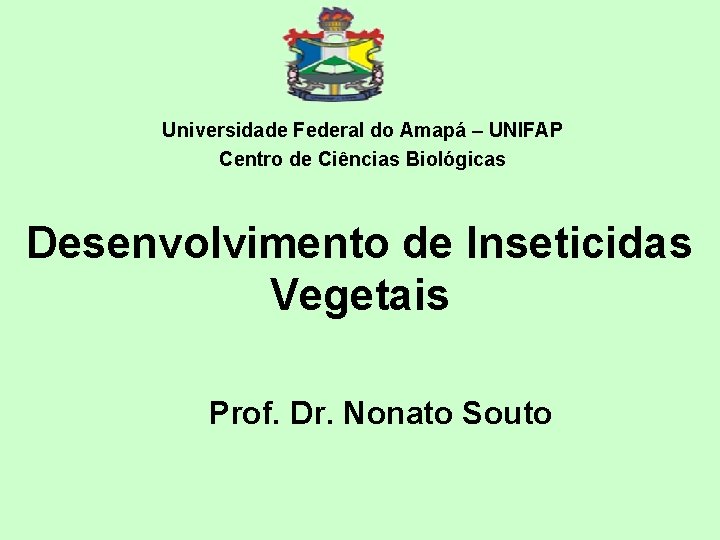 Universidade Federal do Amapá – UNIFAP Centro de Ciências Biológicas Desenvolvimento de Inseticidas Vegetais