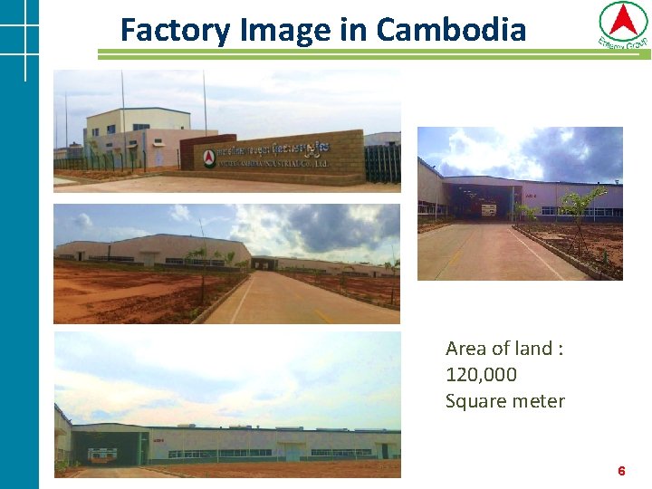 Factory Image in Cambodia Area of land : 120, 000 Square meter 6 Factory Image in Cambodia Area of land : 120, 000 Square meter 6